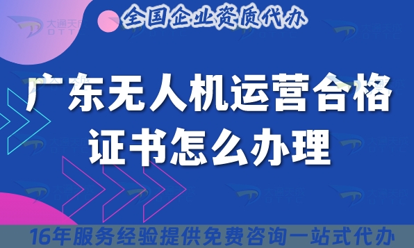 广东无人机运营合格证书怎么办理,条件+材料+流程