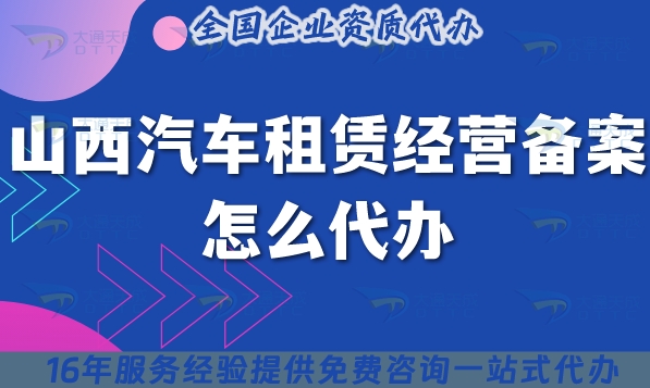 山西汽车租赁经营备案怎么代办,25年代办申请条件材料指引