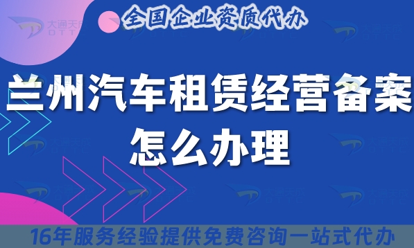 25年兰州汽车租赁经营备案怎么办理?小微型客车租赁资质申请指南！