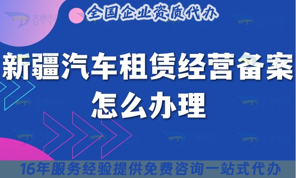 25年新疆汽车租赁经营备案怎么办理?通过案例告诉你小微型客车租赁资质申请指南！