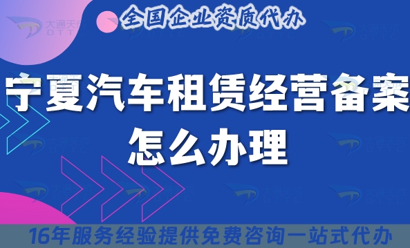 宁夏汽车租赁经营备案怎么办理?最新小微型客车租赁资质申请指南