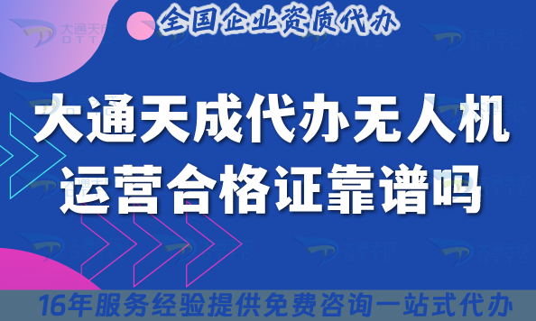 选择大通天成代办无人机运营合格证靠谱吗
