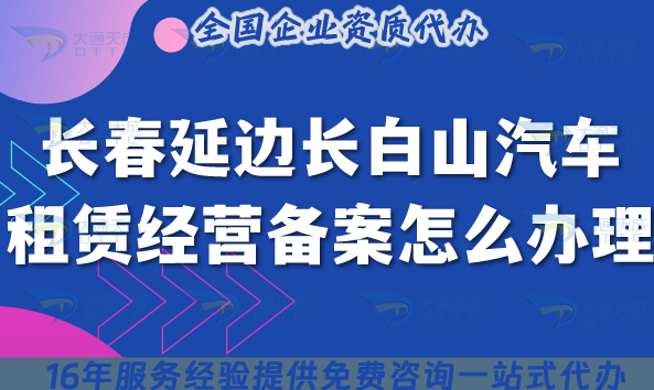 25长春延边长白山汽车租赁经营备案怎么办理?小微型客车租赁资质攻略
