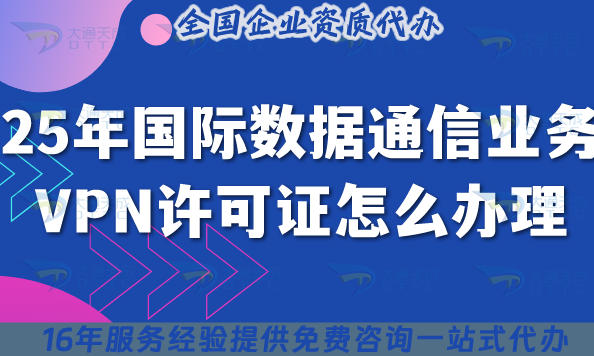 2025年国际数据通信业务VPN许可证怎么办理,从申请条件到办理流程