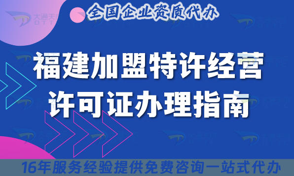 福建加盟特许经营许可证办理指南,2025申请条件，材料，流程，政策汇总