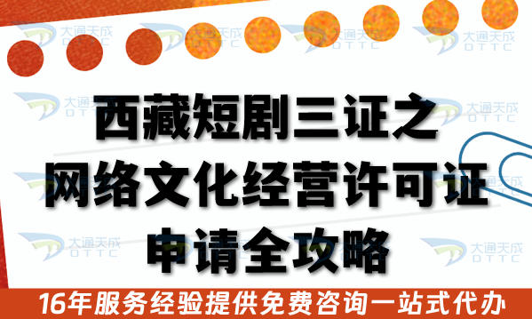 西藏短剧三证之网络文化经营许可证申请全攻略,申报材料+核查条件流程+运营全拆解