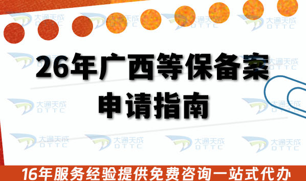 26年广西等保备案申请指南,一文教你办理流程+审核条件+材料