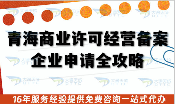 青海商业许可经营备案企业申请全攻略,26年申请材料条件、流程与合规技巧