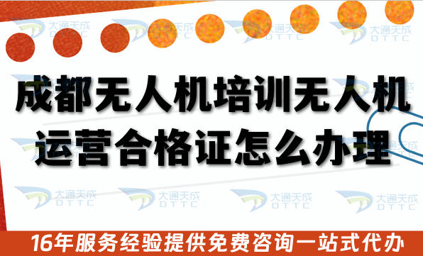 成都无人机培训申请无人机运营合格证怎么办理?26年条件+材料+流程+政策拆解