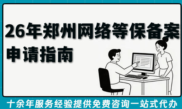 26年郑州网络等保备案申请指南,一文讲清楚条件材料及备案好处