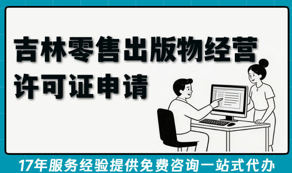 最新吉林零售出版物经营许可证申请攻略,一文读懂概念条件及办理流程