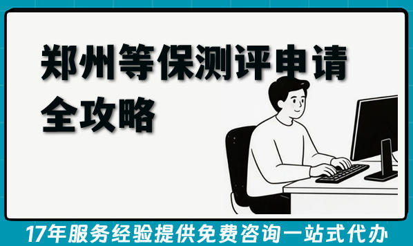 2026年郑州等保测评申请全攻略,备案申请条件+材料+难点汇总