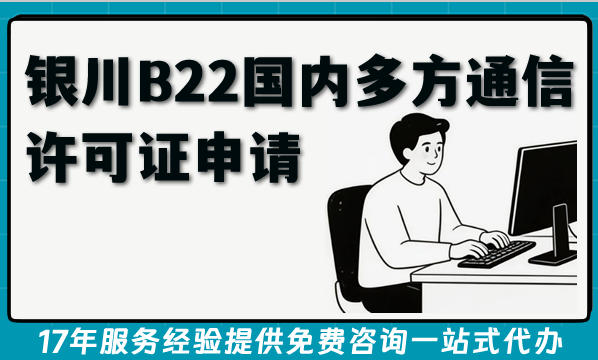 银川B22国内多方通信许可证申请全攻略：政策、条件、流程与实操指南(2026版)