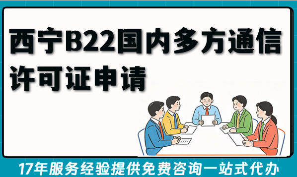 西宁B22国内多方通信许可证申请核心要点 材料及条件全拆解