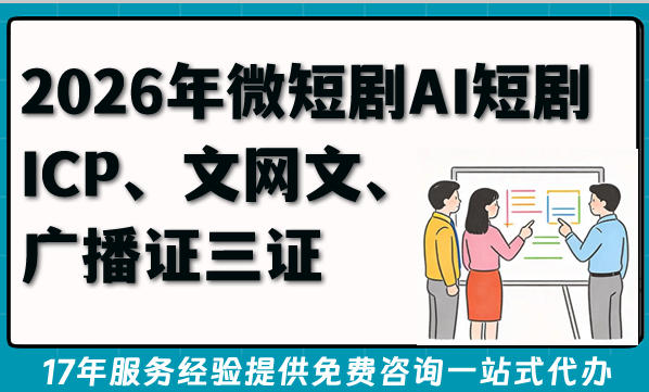 2026年微短剧AI短剧爆单必备：ICP、文网文、广播证三证办理攻略