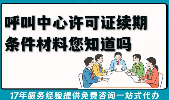 2026年呼叫中心许可证续期条件材料您知道吗?如何准备?