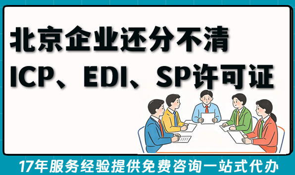 北京企业还分不清ICP、EDI、SP许可证区别吗？2026年资质办理指南来了