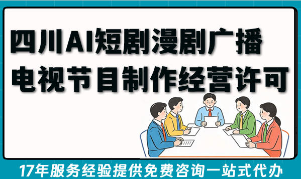 2026年想做影视制作？四川AI短剧漫剧广播电视节目制作经营许可证申请