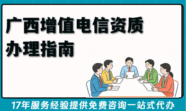 2026年广西增值电信资质办理指南:申请流程条件及难点。