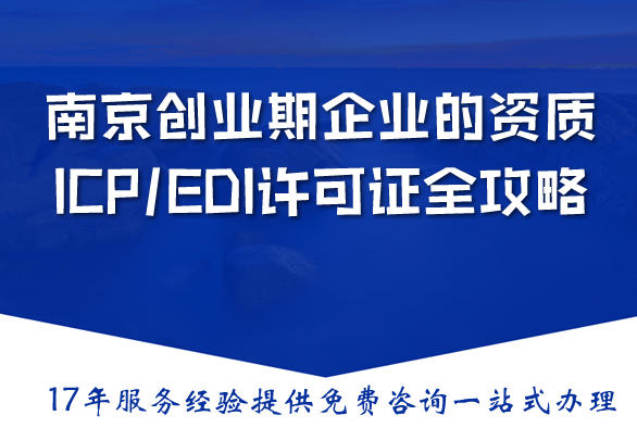 南京创业期企业的资质:合规落地的ICP/EDI许可证全攻略