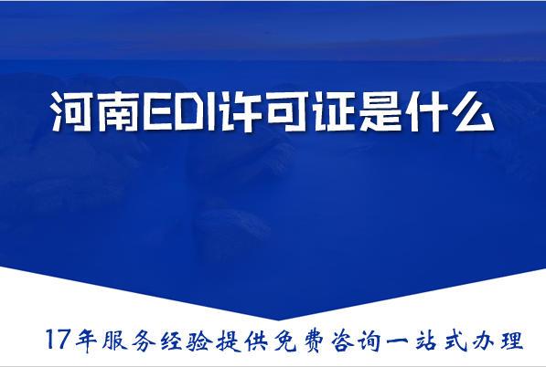 河南EDI许可证是什么，EDI许可证办理需要什么材料、条件