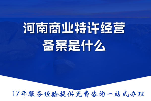 河南商业特许经营备案是什么，办理需要什么材料、条件