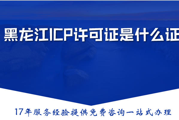 黑龙江ICP许可证是什么证,icp证办理要满足什么条件